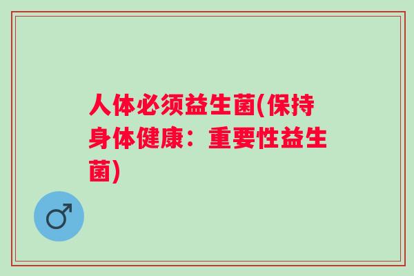 人体必须益生菌(保持身体健康：重要性益生菌)