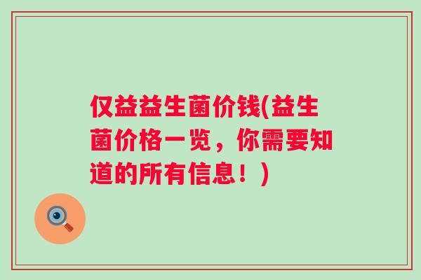 仅益益生菌价钱(益生菌价格一览，你需要知道的所有信息！)
