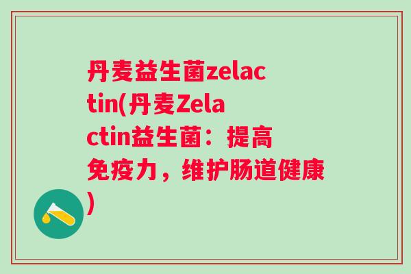 丹麦益生菌zelactin(丹麦Zelactin益生菌：提高力，维护肠道健康)