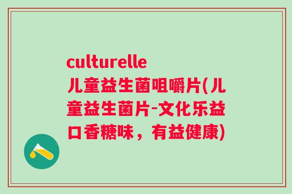 culturelle儿童益生菌咀嚼片(儿童益生菌片-文化乐益口香糖味，有益健康)