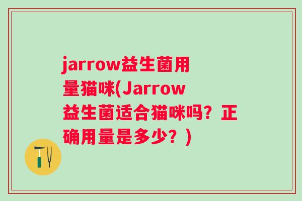 jarrow益生菌用量猫咪(Jarrow益生菌适合猫咪吗?正确用量是多少?) jarrow益生菌用量猫咪(Jarrow益生菌适合猫咪吗?正确用量是多少?)