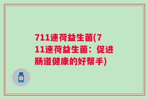 711速荷益生菌(711速荷益生菌:促进肠道健康的好帮手) 711速荷益生菌(711速荷益生菌:促进肠道健康的好帮手)