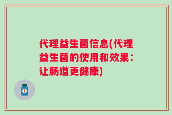 代理益生菌信息(代理益生菌的使用和效果:让肠道更健康) 代理益生菌信息(代理益生菌的使用和效果:让肠道更健康)