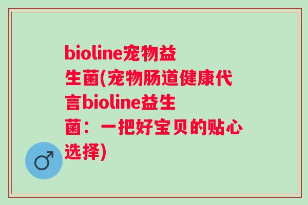 bioline宠物益生菌(宠物肠道健康代言bioline益生菌：一把好宝贝的贴心选择)