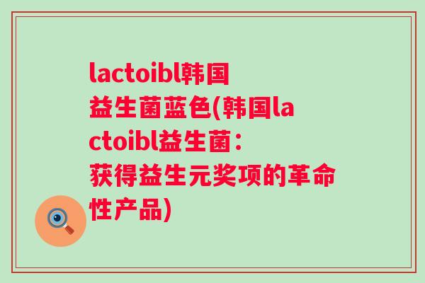 lactoibl韩国益生菌蓝色(韩国lactoibl益生菌：获得益生元奖项的革命性产品)