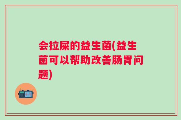 会拉屎的益生菌(益生菌可以帮助改善肠胃问题)