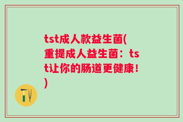 tst成人款益生菌(重提成人益生菌：tst让你的肠道更健康！)