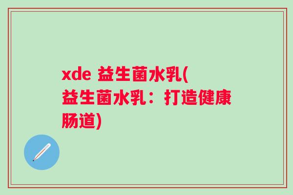 xde 益生菌水乳(益生菌水乳:打造健康肠道) xde 益生菌水乳(益生菌水乳:打造健康肠道)