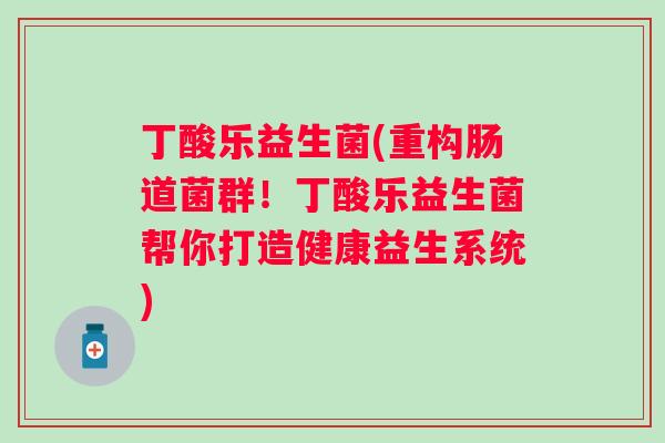 丁酸乐益生菌(重构肠道菌群!丁酸乐益生菌帮你打造健康益生系统) 丁酸乐益生菌(重构肠道菌群!丁酸乐益生菌帮你打造健康益生系统)