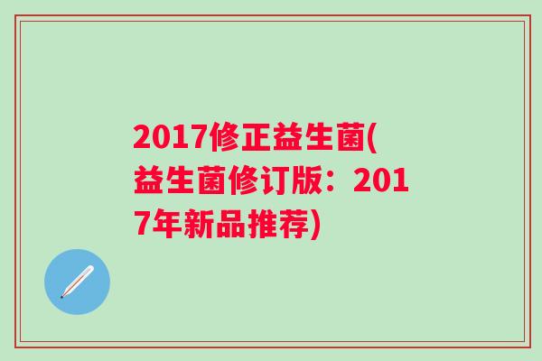 2017修正益生菌(益生菌修订版:2017年新品推荐) 2017修正益生菌(益生菌修订版:2017年新品推荐)