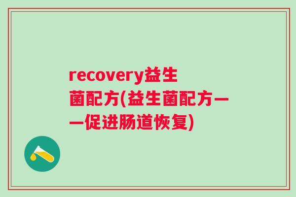 recovery益生菌配方(益生菌配方——促进肠道恢复) recovery益生菌配方(益生菌配方——促进肠道恢复)