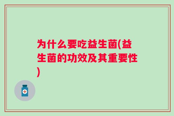 为什么要吃益生菌(益生菌的功效及其重要性) 为什么要吃益生菌(益生菌的功效及其重要性)