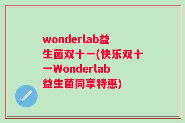 wonderlab益生菌双十一(快乐双十一Wonderlab益生菌同享特惠)
