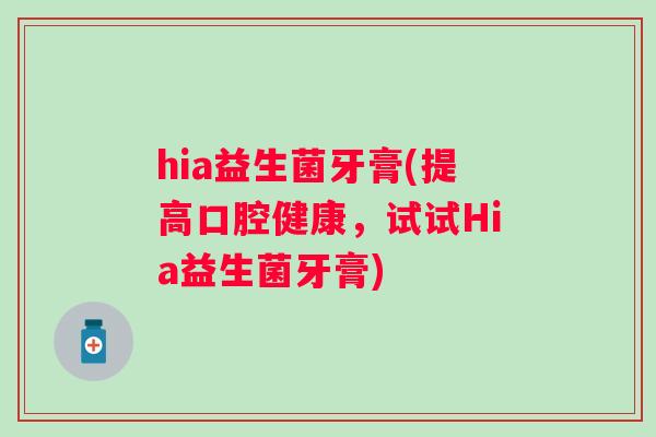 hia益生菌牙膏(提高口腔健康，试试Hia益生菌牙膏)