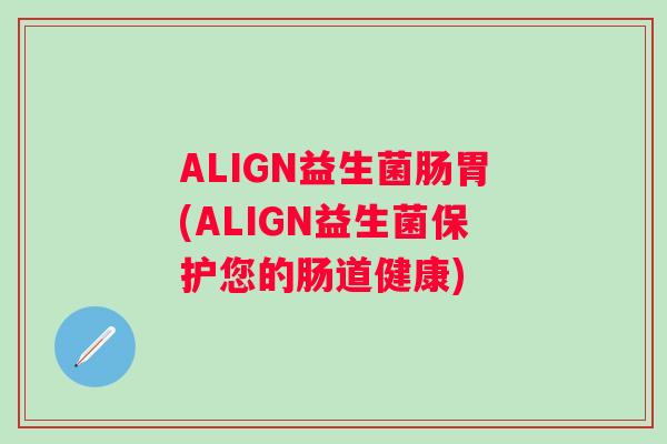 ALIGN益生菌肠胃(ALIGN益生菌保护您的肠道健康) ALIGN益生菌肠胃(ALIGN益生菌保护您的肠道健康)