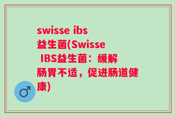 swisse ibs益生菌(Swisse IBS益生菌:缓解肠胃不适,促进肠道健康) swisse ibs益生菌(Swisse IBS益生菌:缓解肠胃不适,促进肠道健康)