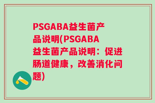 PSGABA益生菌产品说明(PSGABA益生菌产品说明：促进肠道健康，改善消化问题)