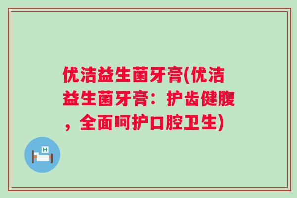 优洁益生菌牙膏(优洁益生菌牙膏:护齿健腹,全面呵护口腔卫生) 优洁益生菌牙膏(优洁益生菌牙膏:护齿健腹,全面呵护口腔卫生)