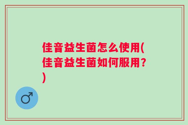 佳音益生菌怎么使用(佳音益生菌如何服用?) 佳音益生菌怎么使用(佳音益生菌如何服用?)
