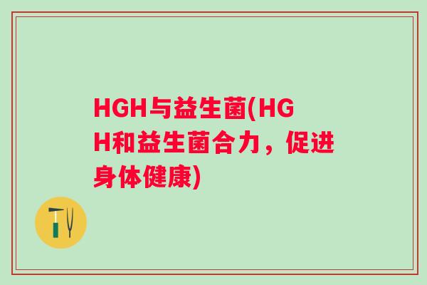 HGH与益生菌(HGH和益生菌合力，促进身体健康)
