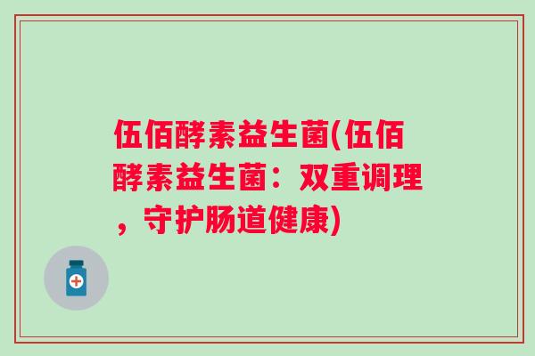 伍佰酵素益生菌(伍佰酵素益生菌：双重调理，守护肠道健康)