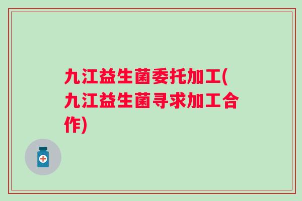 九江益生菌委托加工(九江益生菌寻求加工合作) 九江益生菌委托加工(九江益生菌寻求加工合作)