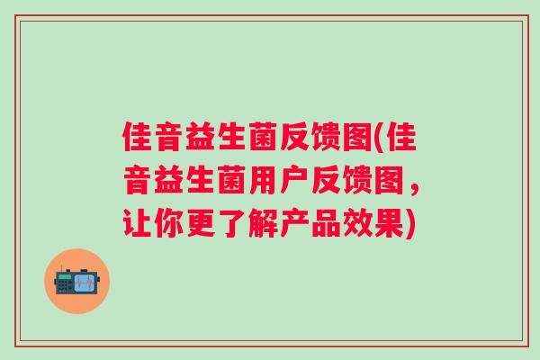 佳音益生菌反馈图(佳音益生菌用户反馈图，让你更了解产品效果)