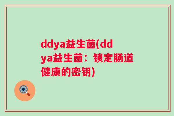 ddya益生菌(ddya益生菌:锁定肠道健康的密钥) ddya益生菌(ddya益生菌:锁定肠道健康的密钥)