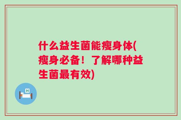 什么益生菌能瘦身体(瘦身必备！了解哪种益生菌最有效)