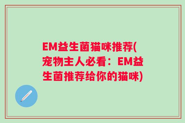 EM益生菌猫咪推荐(宠物主人必看：EM益生菌推荐给你的猫咪)