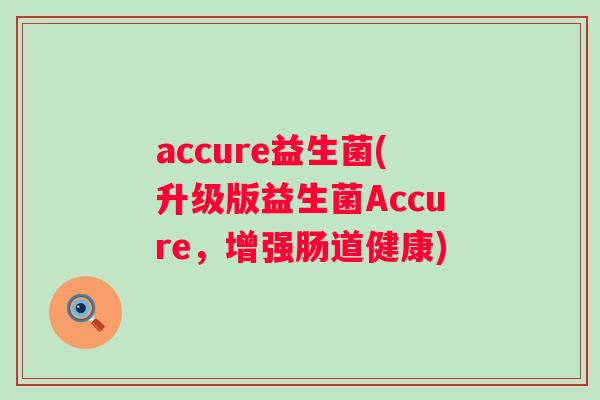 accure益生菌(升级版益生菌Accure,增强肠道健康) accure益生菌(升级版益生菌Accure,增强肠道健康)