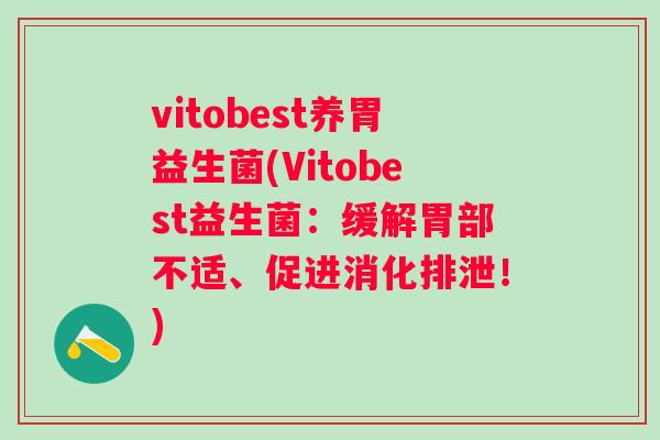 vitobest养胃益生菌(Vitobest益生菌:缓解胃部不适、促进消化排泄!) vitobest养胃益生菌(Vitobest益生菌:缓解胃部不适、促进消化排泄!)