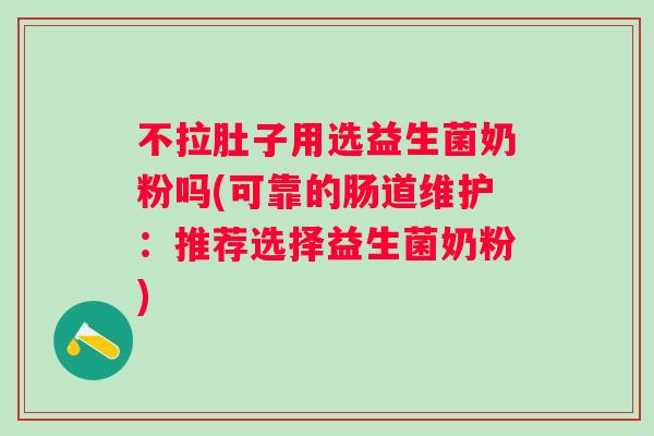 不拉肚子用选益生菌奶粉吗(可靠的肠道维护:推荐选择益生菌奶粉) 不拉肚子用选益生菌奶粉吗(可靠的肠道维护:推荐选择益生菌奶粉)