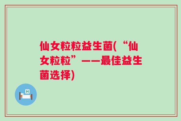 仙女粒粒益生菌(“仙女粒粒”——佳益生菌选择) 仙女粒粒益生菌(“仙女粒粒”——佳益生菌选择)