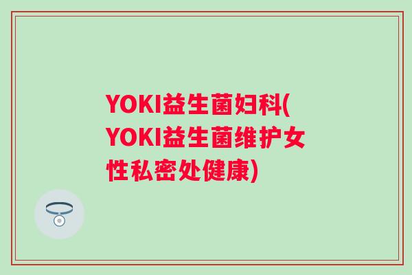 YOKI益生菌(YOKI益生菌维护女性私密处健康)