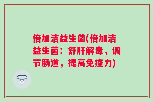 倍加洁益生菌(倍加洁益生菌:舒,调节肠道,提高力) 倍加洁益生菌(倍加洁益生菌:舒,调节肠道,提高力)