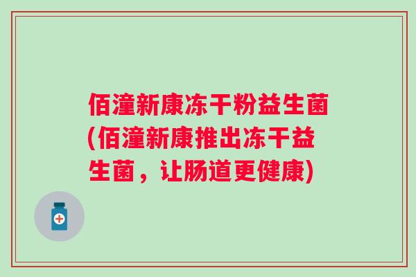 佰潼新康冻干粉益生菌(佰潼新康推出冻干益生菌，让肠道更健康)