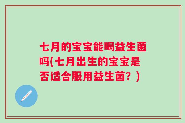 七月的宝宝能喝益生菌吗(七月出生的宝宝是否适合服用益生菌?) 七月的宝宝能喝益生菌吗(七月出生的宝宝是否适合服用益生菌?)