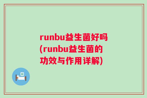 runbu益生菌好吗(runbu益生菌的功效与作用详解) runbu益生菌好吗(runbu益生菌的功效与作用详解)