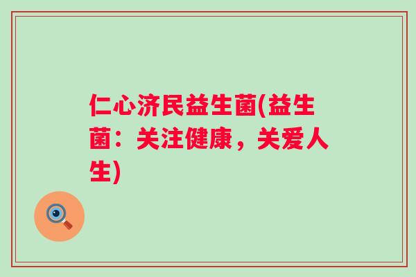仁心济民益生菌(益生菌:关注健康,关爱人生) 仁心济民益生菌(益生菌:关注健康,关爱人生)