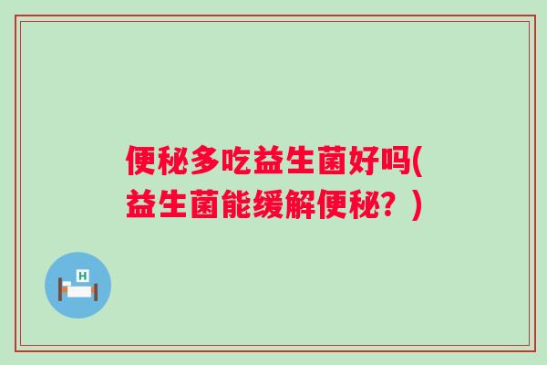 多吃益生菌好吗(益生菌能缓解?) 多吃益生菌好吗(益生菌能缓解?)