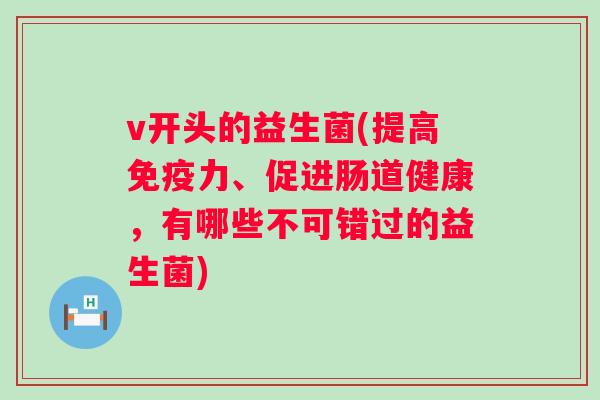 v开头的益生菌(提高力、促进肠道健康，有哪些不可错过的益生菌)