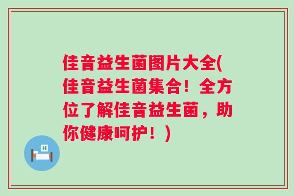 佳音益生菌图片大全(佳音益生菌集合!全方位了解佳音益生菌,助你健康呵护!) 佳音益生菌图片大全(佳音益生菌集合!全方位了解佳音益生菌,助你健康呵护!)