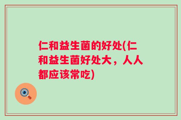 仁和益生菌的好处(仁和益生菌好处大，人人都应该常吃)