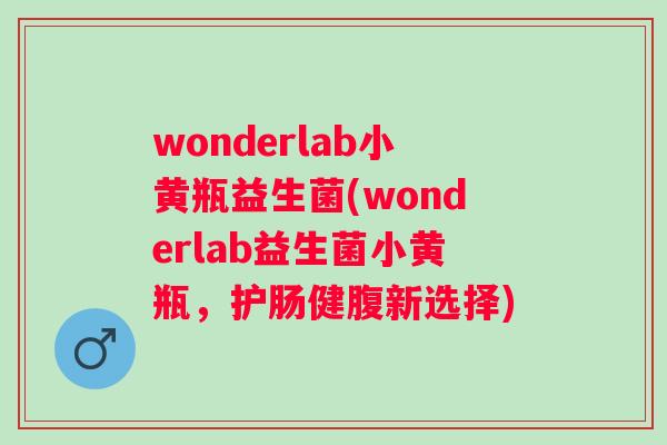 wonderlab小黄瓶益生菌(wonderlab益生菌小黄瓶,护肠健腹新选择) wonderlab小黄瓶益生菌(wonderlab益生菌小黄瓶,护肠健腹新选择)