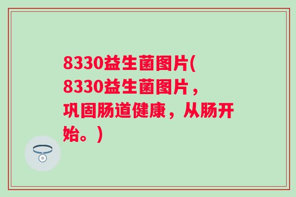 8330益生菌图片(8330益生菌图片,巩固肠道健康,从肠开始。) 8330益生菌图片(8330益生菌图片,巩固肠道健康,从肠开始。)