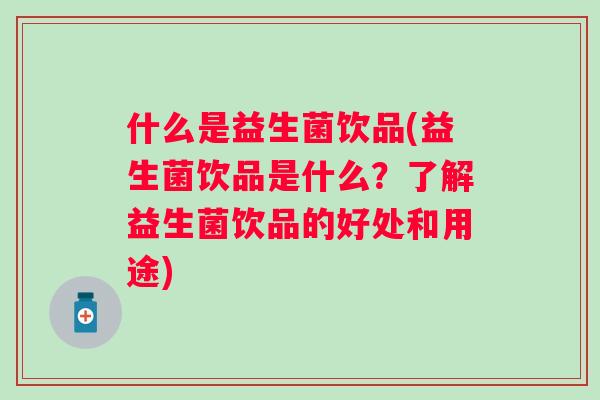 什么是益生菌饮品(益生菌饮品是什么?了解益生菌饮品的好处和用途) 什么是益生菌饮品(益生菌饮品是什么?了解益生菌饮品的好处和用途)