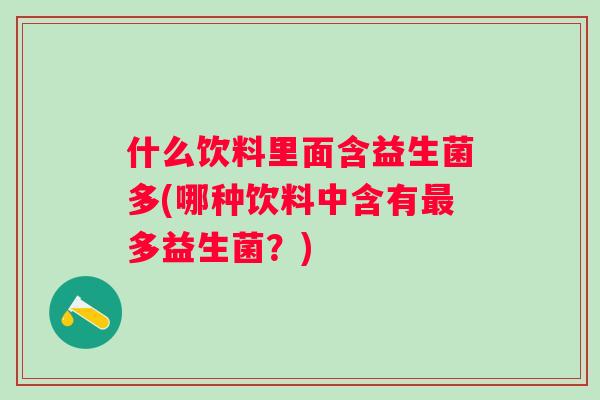 什么饮料里面含益生菌多(哪种饮料中含有多益生菌？)
