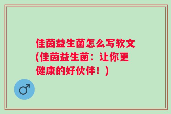 佳茵益生菌怎么写软文(佳茵益生菌:让你更健康的好伙伴!) 佳茵益生菌怎么写软文(佳茵益生菌:让你更健康的好伙伴!)