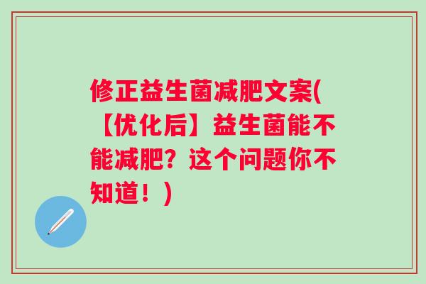 修正益生菌文案(【优化后】益生菌能不能?这个问题你不知道!) 修正益生菌文案(【优化后】益生菌能不能?这个问题你不知道!)